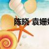 陳曉 袁姍姍 趙麗穎（袁姍姍 趙麗穎）