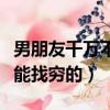 男朋友千萬不能找窮的女朋友（男朋友千萬不能找窮的）