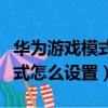 華為游戲模式怎么設置常駐軟件（華為游戲模式怎么設置）