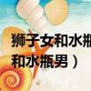 獅子女和水瓶男在一起會是什么狀態（獅子女和水瓶男）