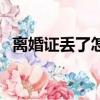 離婚證丟了怎么補辦（離婚證丟了怎么辦）