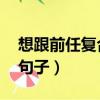 想跟前任復合 有什么文案（想跟前任復合的句子）
