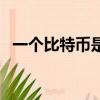 一個比特幣是多少錢（一個比特幣多少錢）