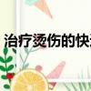 治療燙傷的快速方法（治療燙傷最好的方法）