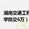 湖南交通工程學院怎么樣知乎（湖南交通工程學院交6萬）