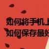 如何將手機上的照片保存到電腦上（手機照片如何保存最好）