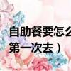自助餐要怎么吃才能吃的更多（自助餐怎么吃第一次去）