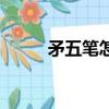 矛五筆怎么打字（貿五筆怎么打）