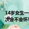 14歲女生一般什么時候來大姨媽（14歲第一次會不會懷孕）