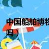 中國船舶博物館官網（中國船舶館還可以參觀嗎）