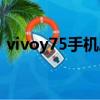vivoy75手機刷機怎樣刷機（vivoy75手機）