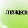 江曉琪扮演者今年多大（江曉琪扮演者）