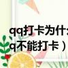 qq打卡為什么打了顯示不出來（為什么我的qq不能打卡）