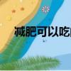 減肥可以吃的水果（減肥可以吃腐竹嗎）