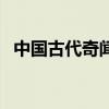 中國古代奇聞異事錄（中國古代奇技淫巧）