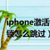 iphone激活鎖怎么跳過用電腦（iphone激活鎖怎么跳過）
