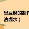 臭豆腐的制作方法教程視頻（臭豆腐的制作方法鹵水）