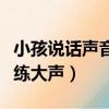 小孩說話聲音小怎么練大聲（說話聲音小怎么練大聲）