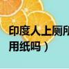 印度人上廁所真的不用紙嗎（印度人上廁所不用紙嗎）
