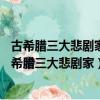 古希臘三大悲劇家是??????、??????和歐里庇得斯（古希臘三大悲劇家）