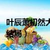 葉辰蕭初然大結局最新更新（我的神秘老公大結局）