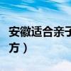 安徽適合親子游的地方（廣州適合親子游的地方）