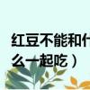 紅豆不能和什么食物一起吃嗎（紅豆不能和什么一起吃）