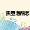 黑豆泡醋怎么做好吃（黑豆泡醋怎么做）