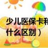 少兒醫保卡和少兒社保卡（少兒醫保和社保有什么區別）