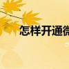怎樣開通微信視頻號（怎樣開通微信）