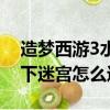造夢西游3水下迷宮怎么進去（造夢西游3水下迷宮怎么進）