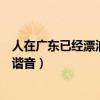 人在廣東已經漂泊十年朋友圈文案（人在廣東已經漂泊十年諧音）
