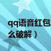 qq語音紅包怎么聽不到語音（qq語音紅包怎么破解）