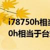 i78750h相當于臺式機cpu什么水平（i78750h相當于臺式）