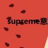 supreme意思是（supreme中文啥意思）