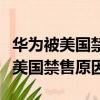 華為被美國禁止市場貿易是什么時候（華為被美國禁售原因）
