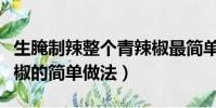 生腌制辣整個青辣椒最簡單的方法(生腌青辣椒的簡單做法)