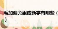 毛加偏旁組成新字有哪些(毛加偏旁組成新字)