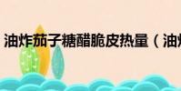 油炸茄子糖醋脆皮熱量(油炸茄子糖醋脆皮)