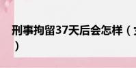 刑事拘留37天后會怎樣(女性拘留15天生活)