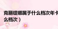 克麗緹娜屬于什么檔次年卡(克麗緹娜屬于什么檔次)