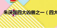 朱厭是四大兇獸之一(四大兇獸怎么死的)
