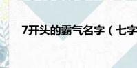 7開頭的霸氣名字(七字取名的寓意)