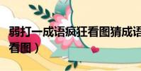 弱打一成語瘋狂看圖猜成語(弱打一成語瘋狂看圖)