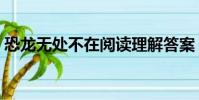 恐龍無處不在閱讀理解答案(恐龍無處不在)