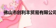 佛山市創利豐貿易有限公司(香港創利豐)