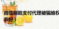 微信刷臉支付代理被騙維權(刷臉支付代理哪家好)