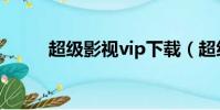超級影視vip下載(超級影視vip)
