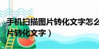 手機掃描圖片轉化文字怎么弄的(手機掃描圖片轉化文字)