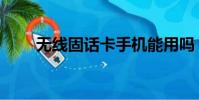 無線固話卡手機能用嗎(無線固話)